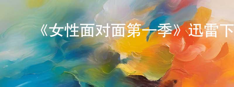 陈启灿的动漫综艺大全,《女性面对面第一季》迅雷下载/在线观看-选秀综艺-美剧天堂